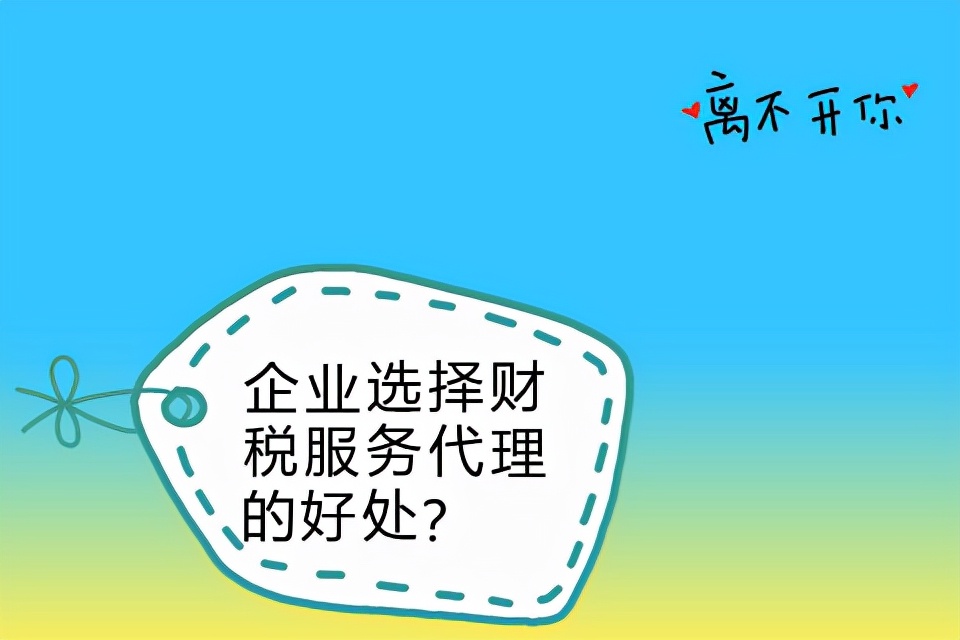 企業(yè)選擇財(cái)稅服務(wù)代理的好處？